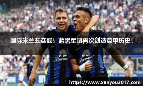 国际米兰五连冠！蓝黑军团再次创造意甲历史！