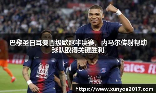 巴黎圣日耳曼晋级欧冠半决赛，内马尔传射帮助球队取得关键胜利