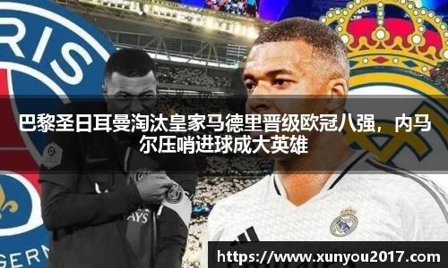 巴黎圣日耳曼淘汰皇家马德里晋级欧冠八强，内马尔压哨进球成大英雄