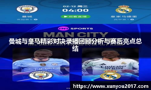 曼城与皇马精彩对决录播回顾分析与赛后亮点总结