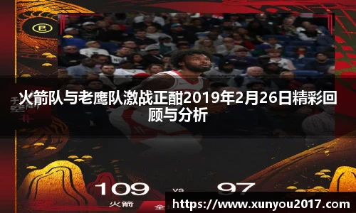 火箭队与老鹰队激战正酣2019年2月26日精彩回顾与分析