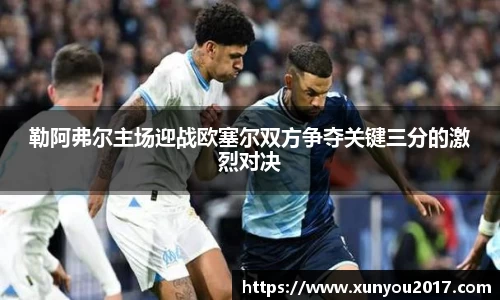 勒阿弗尔主场迎战欧塞尔双方争夺关键三分的激烈对决